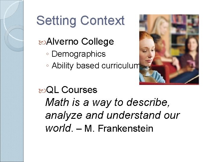 Setting Context Alverno College ◦ Demographics ◦ Ability based curriculum QL Courses Math is