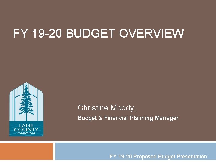 FY 19 -20 BUDGET OVERVIEW Christine Moody, Budget & Financial Planning Manager FY 19