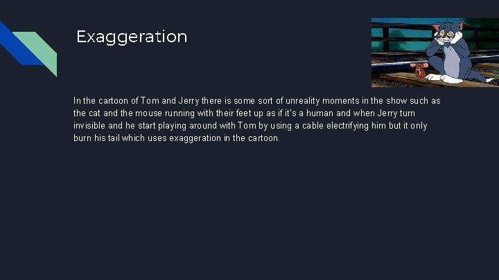 Exaggeration In the cartoon of Tom and Jerry there is some sort of unreality