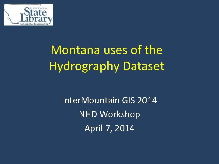 Montana uses of the Hydrography Dataset Inter. Mountain GIS 2014 NHD Workshop April 7,