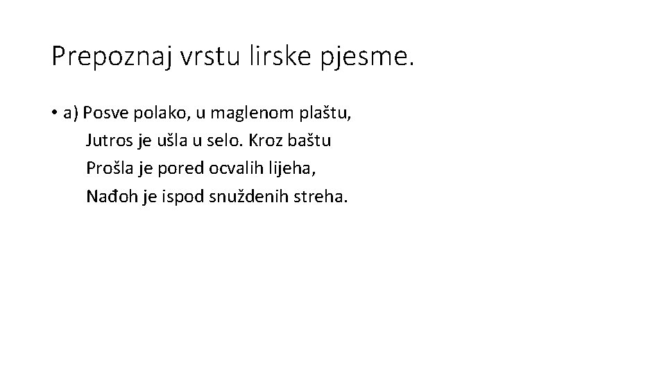 Prepoznaj vrstu lirske pjesme. • a) Posve polako, u maglenom plaštu, Jutros je ušla