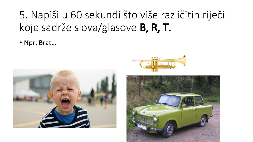 5. Napiši u 60 sekundi što više različitih riječi koje sadrže slova/glasove B, R,