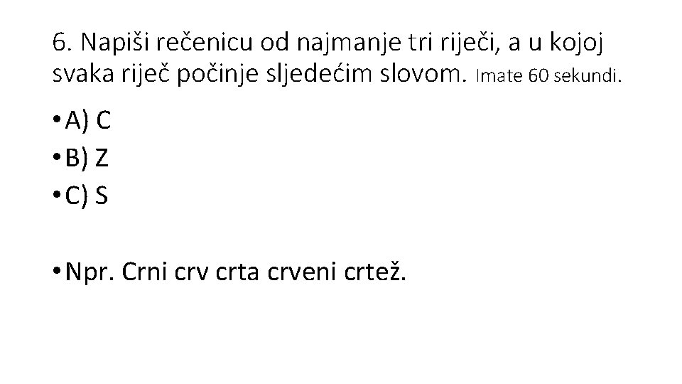 6. Napiši rečenicu od najmanje tri riječi, a u kojoj svaka riječ počinje sljedećim
