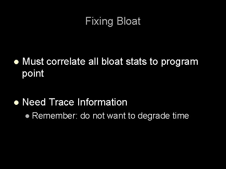 Fixing Bloat l Must correlate all bloat stats to program point l Need Trace