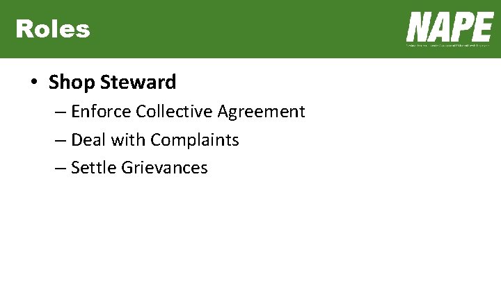 Roles • Shop Steward – Enforce Collective Agreement – Deal with Complaints – Settle