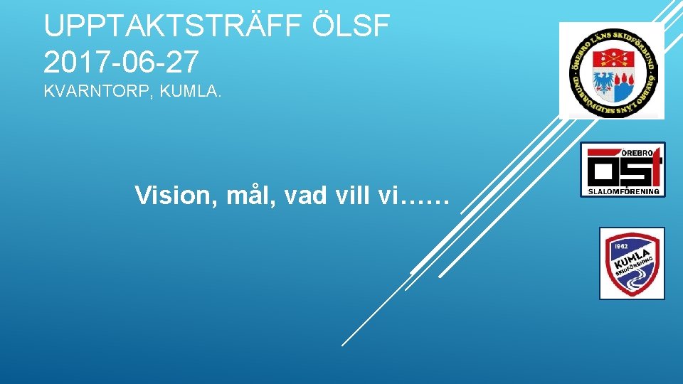 UPPTAKTSTRÄFF ÖLSF 2017 -06 -27 KVARNTORP, KUMLA. Vision, mål, vad vill vi…… 