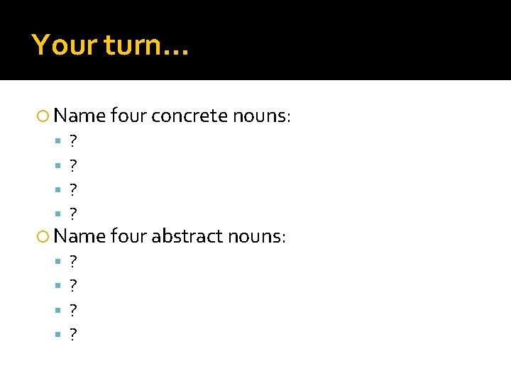 Your turn… Name four concrete nouns: ? ? Name four abstract nouns: ? ?