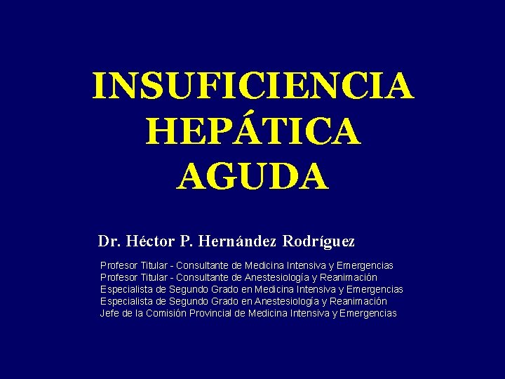 INSUFICIENCIA HEPÁTICA AGUDA Dr. Héctor P. Hernández Rodríguez Profesor Titular - Consultante de Medicina