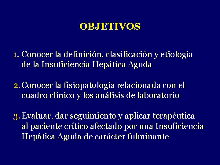 OBJETIVOS 1. Conocer la definición, clasificación y etiología de la Insuficiencia Hepática Aguda 2.