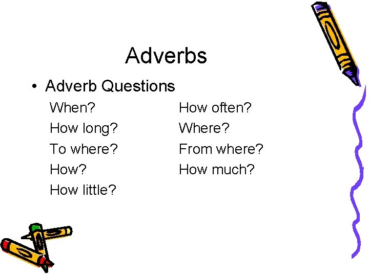 Adverbs • Adverb Questions When? How long? To where? How little? How often? Where?