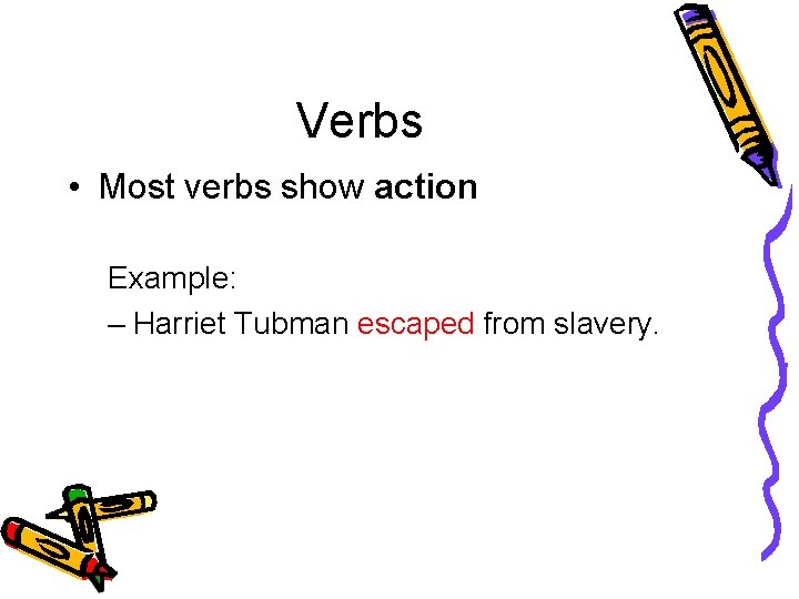 Verbs • Most verbs show action Example: – Harriet Tubman escaped from slavery. 