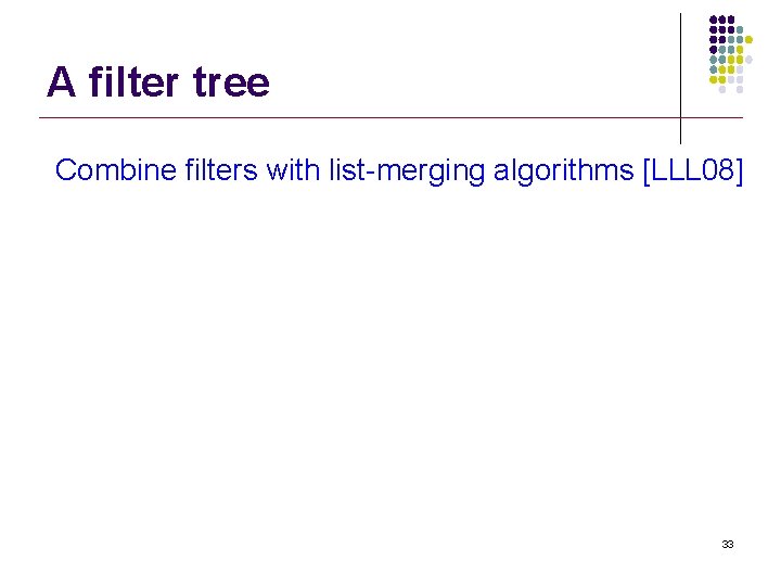 A filter tree Combine filters with list-merging algorithms [LLL 08] 33 