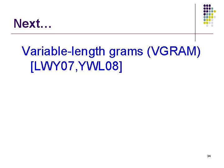 Next… Variable-length grams (VGRAM) [LWY 07, YWL 08] 34 