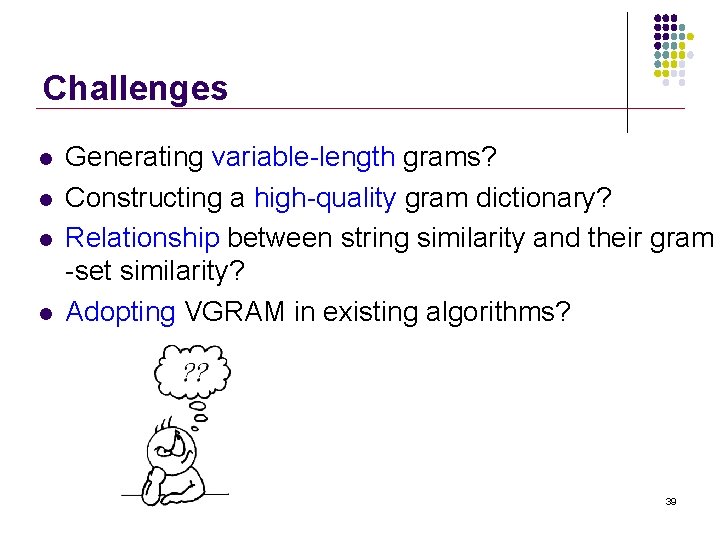 Challenges l l Generating variable-length grams? Constructing a high-quality gram dictionary? Relationship between string