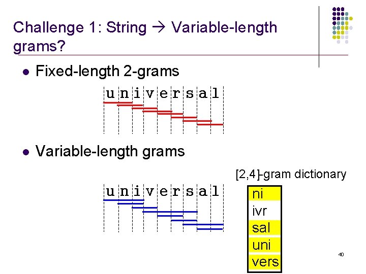 Challenge 1: String Variable-length grams? l Fixed-length 2 -grams universal l Variable-length grams [2,