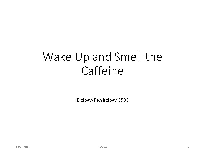 Wake Up and Smell the Caffeine Biology/Psychology 3506 12/14/2021 Caffeine 1 