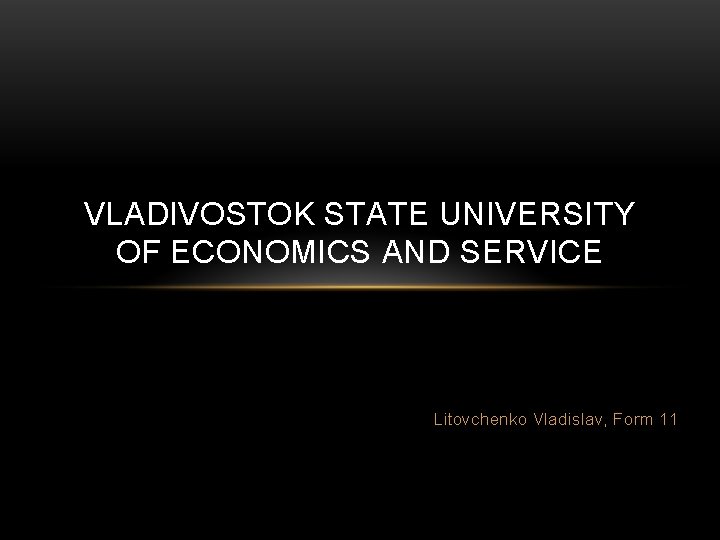 VLADIVOSTOK STATE UNIVERSITY OF ECONOMICS AND SERVICE Litovchenko Vladislav, Form 11 