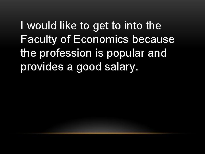 I would like to get to into the Faculty of Economics because the profession