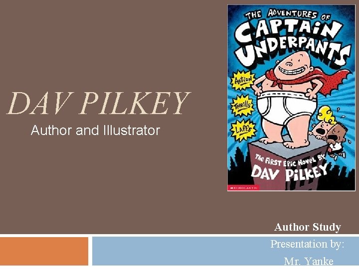 DAV PILKEY Author and Illustrator Author Study Presentation by: Mr. Yanke 