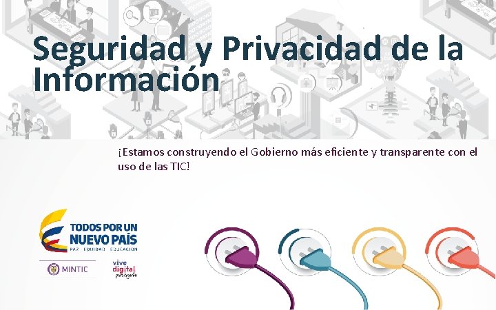 Seguridad y Privacidad de la Información ¡Estamos construyendo el Gobierno más eficiente y transparente