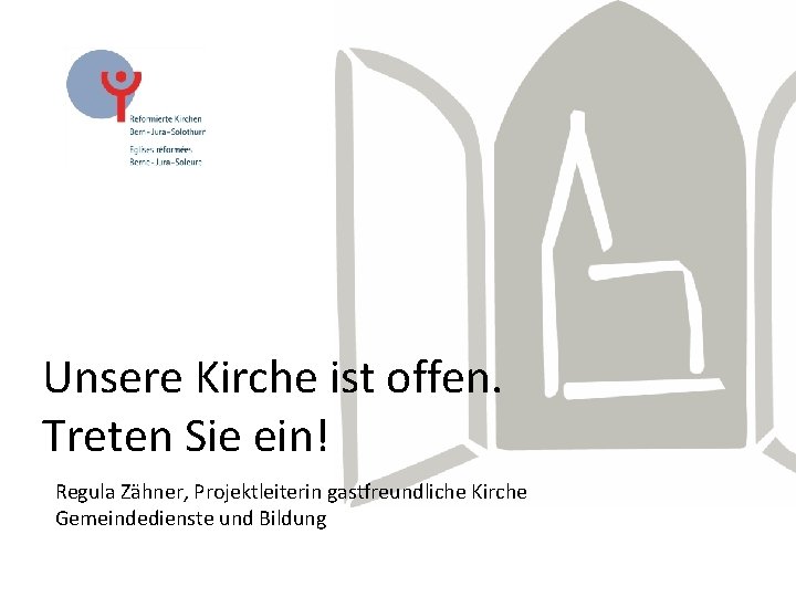 Unsere Kirche ist offen. Treten Sie ein! Regula Zähner, Projektleiterin gastfreundliche Kirche Gemeindedienste und