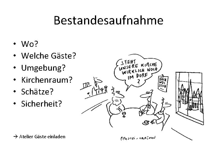 Bestandesaufnahme • • • Wo? Welche Gäste? Umgebung? Kirchenraum? Schätze? Sicherheit? Atelier Gäste einladen