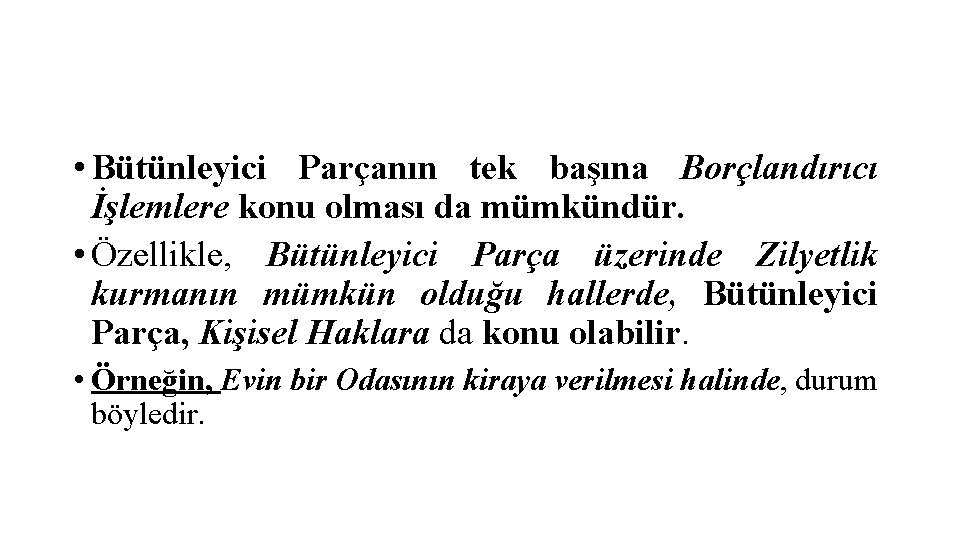  • Bütünleyici Parçanın tek başına Borçlandırıcı İşlemlere konu olması da mümkündür. • Özellikle,