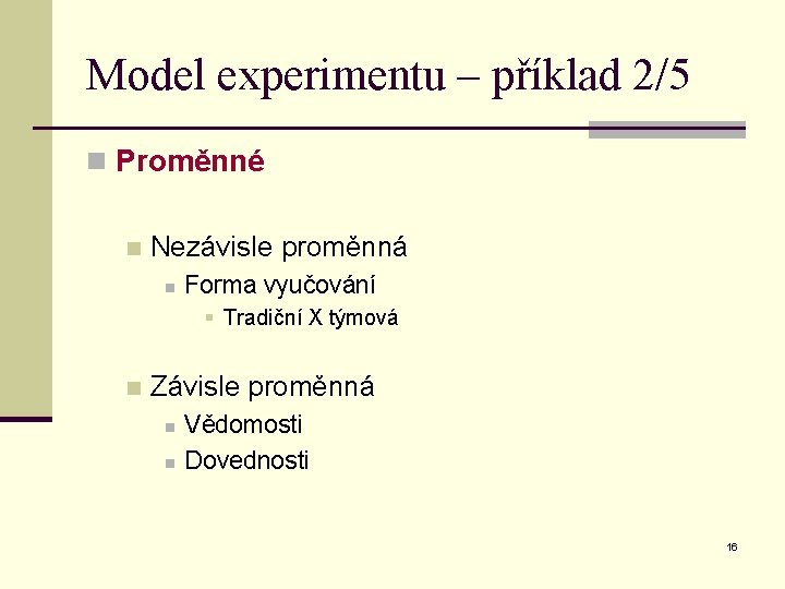 Model experimentu – příklad 2/5 n Proměnné n Nezávisle proměnná n Forma vyučování §