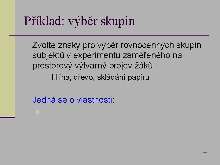 Příklad: výběr skupin n Zvolte znaky pro výběr rovnocenných skupin subjektů v experimentu zaměřeného