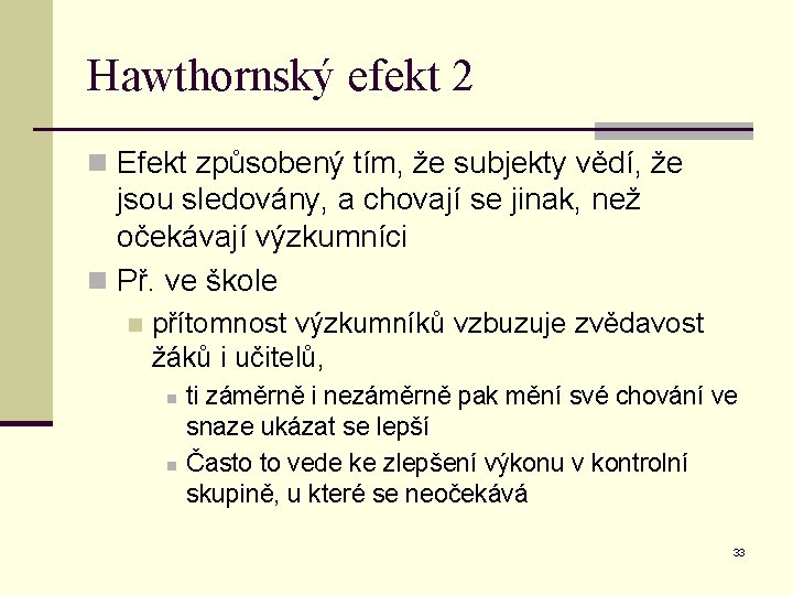 Hawthornský efekt 2 n Efekt způsobený tím, že subjekty vědí, že jsou sledovány, a