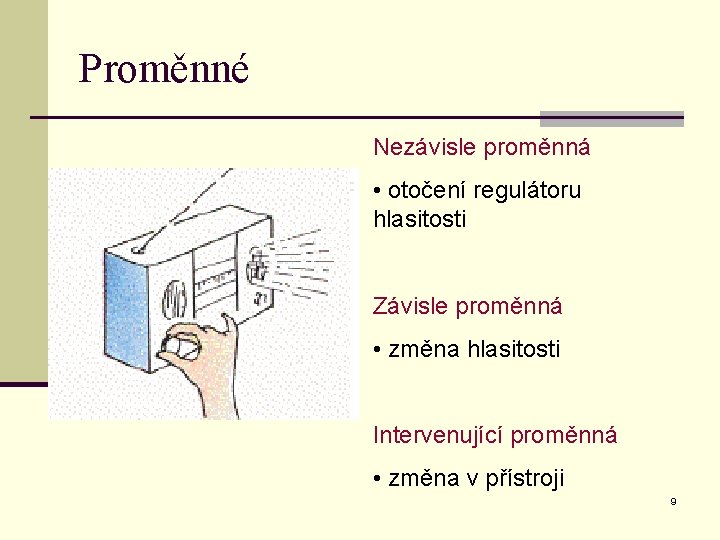 Proměnné Nezávisle proměnná • otočení regulátoru hlasitosti Závisle proměnná • změna hlasitosti Intervenující proměnná