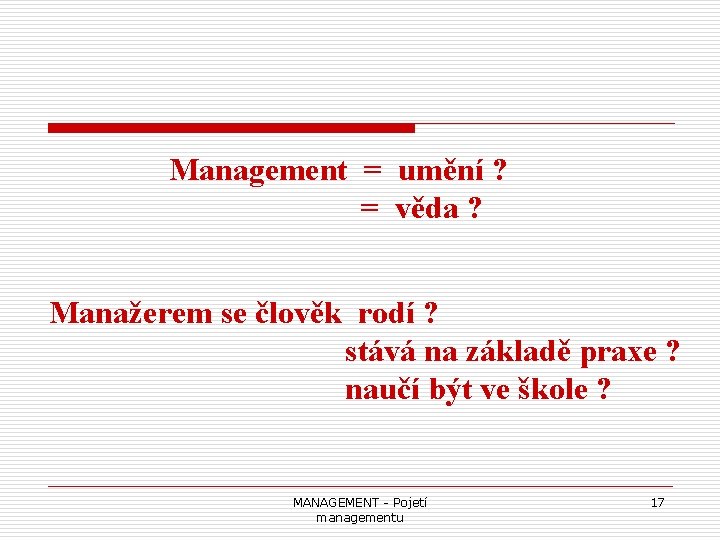 Management = umění ? = věda ? Manažerem se člověk rodí ? stává na