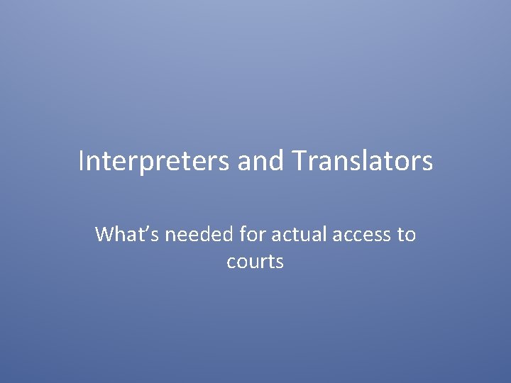 Interpreters and Translators What’s needed for actual access to courts 
