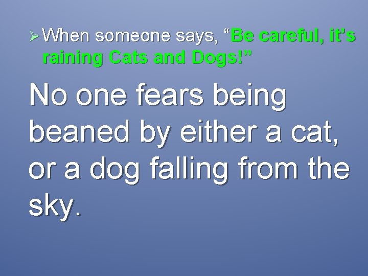 Ø When someone says, “Be careful, it’s raining Cats and Dogs!” No one fears