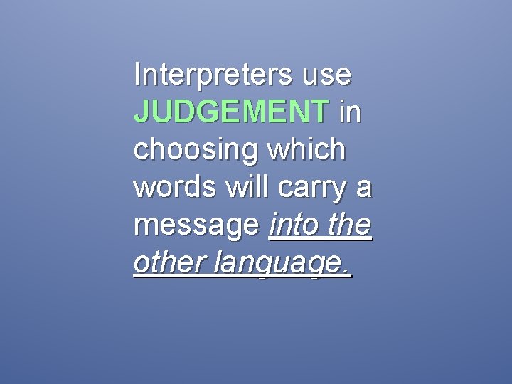 Interpreters use JUDGEMENT in choosing which words will carry a message into the other