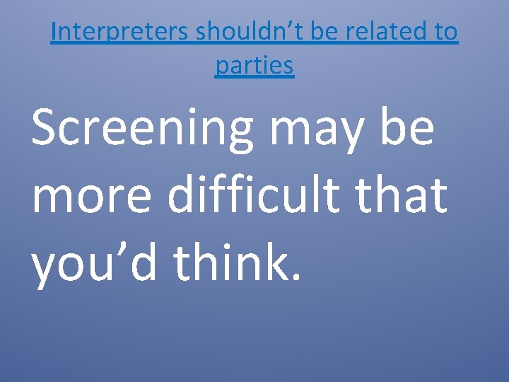 Interpreters shouldn’t be related to parties Screening may be more difficult that you’d think.