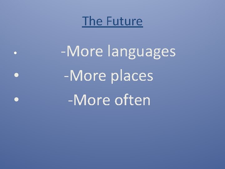 The Future • • • -More languages -More places -More often 