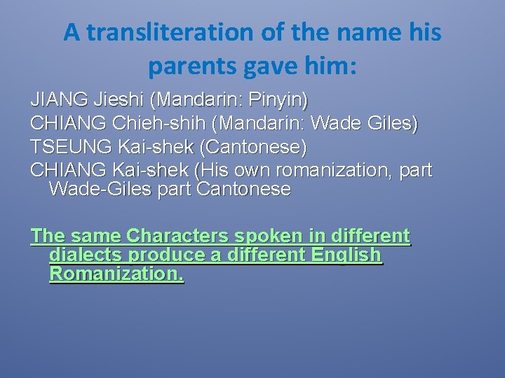 A transliteration of the name his parents gave him: JIANG Jieshi (Mandarin: Pinyin) CHIANG