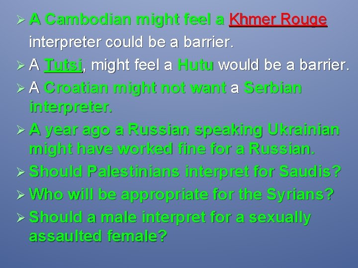 Ø A Cambodian might feel a Khmer Rouge interpreter could be a barrier. Ø