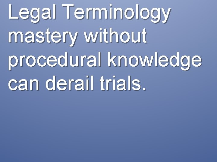 Legal Terminology mastery without procedural knowledge can derail trials. 