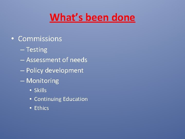 What’s been done • Commissions – Testing – Assessment of needs – Policy development