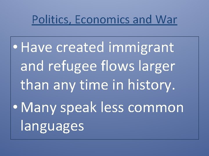 Politics, Economics and War • Have created immigrant and refugee flows larger than any