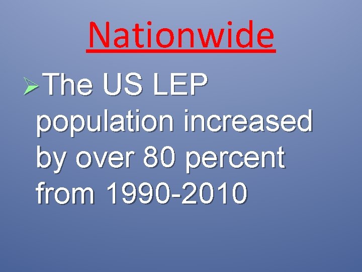 Nationwide ØThe US LEP population increased by over 80 percent from 1990 -2010 
