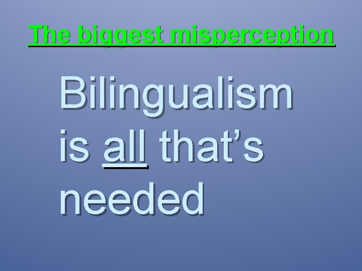 The biggest misperception Bilingualism is all that’s needed 