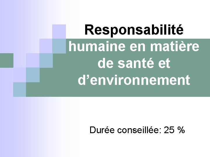 Responsabilité humaine en matière de santé et d’environnement Durée conseillée: 25 % 