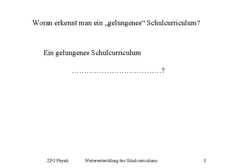 Woran erkennt man ein „gelungenes“ Schulcurriculum? Ein gelungenes Schulcurriculum ………………? ZPG Physik Weiterentwicklung des