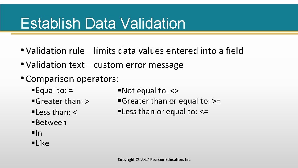 Establish Data Validation • Validation rule—limits data values entered into a field • Validation