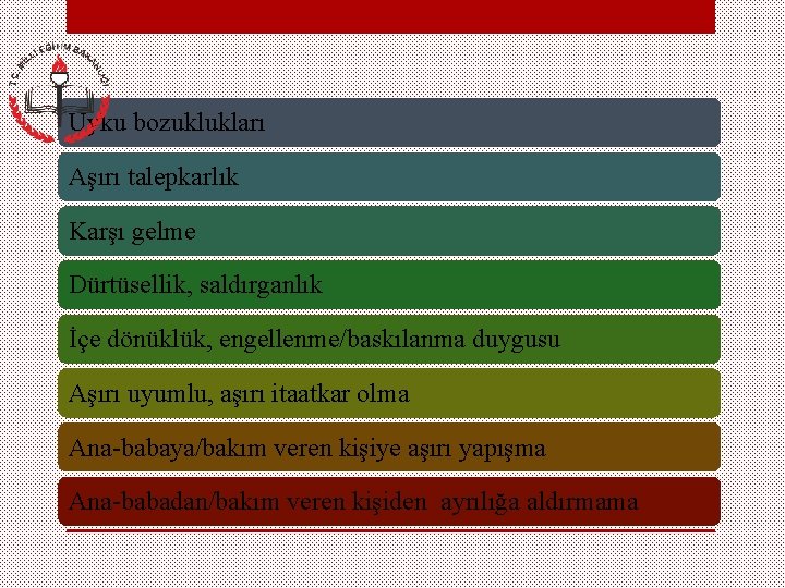 Uyku bozuklukları Aşırı talepkarlık Karşı gelme Dürtüsellik, saldırganlık İçe dönüklük, engellenme/baskılanma duygusu Aşırı uyumlu,
