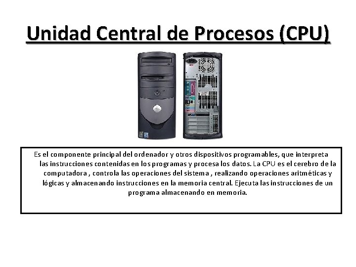 Unidad Central de Procesos (CPU) Es el componente principal del ordenador y otros dispositivos
