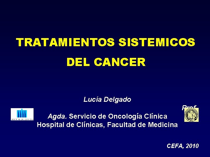 TRATAMIENTOS SISTEMICOS DEL CANCER Lucía Delgado Prof. Agda. Servicio de Oncología Clínica Hospital de